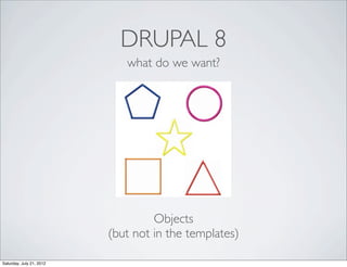 DRUPAL 8
                             what do we want?




                                   Objects
                    ...