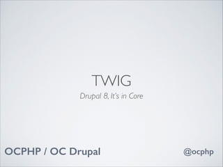 TWIG
Drupal 8, It’s in Core

OCPHP / OC Drupal

@ocphp

 