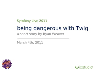 Symfony Live 2011

being dangerous with Twig
a short story by Ryan Weaver

March 4th, 2011
 