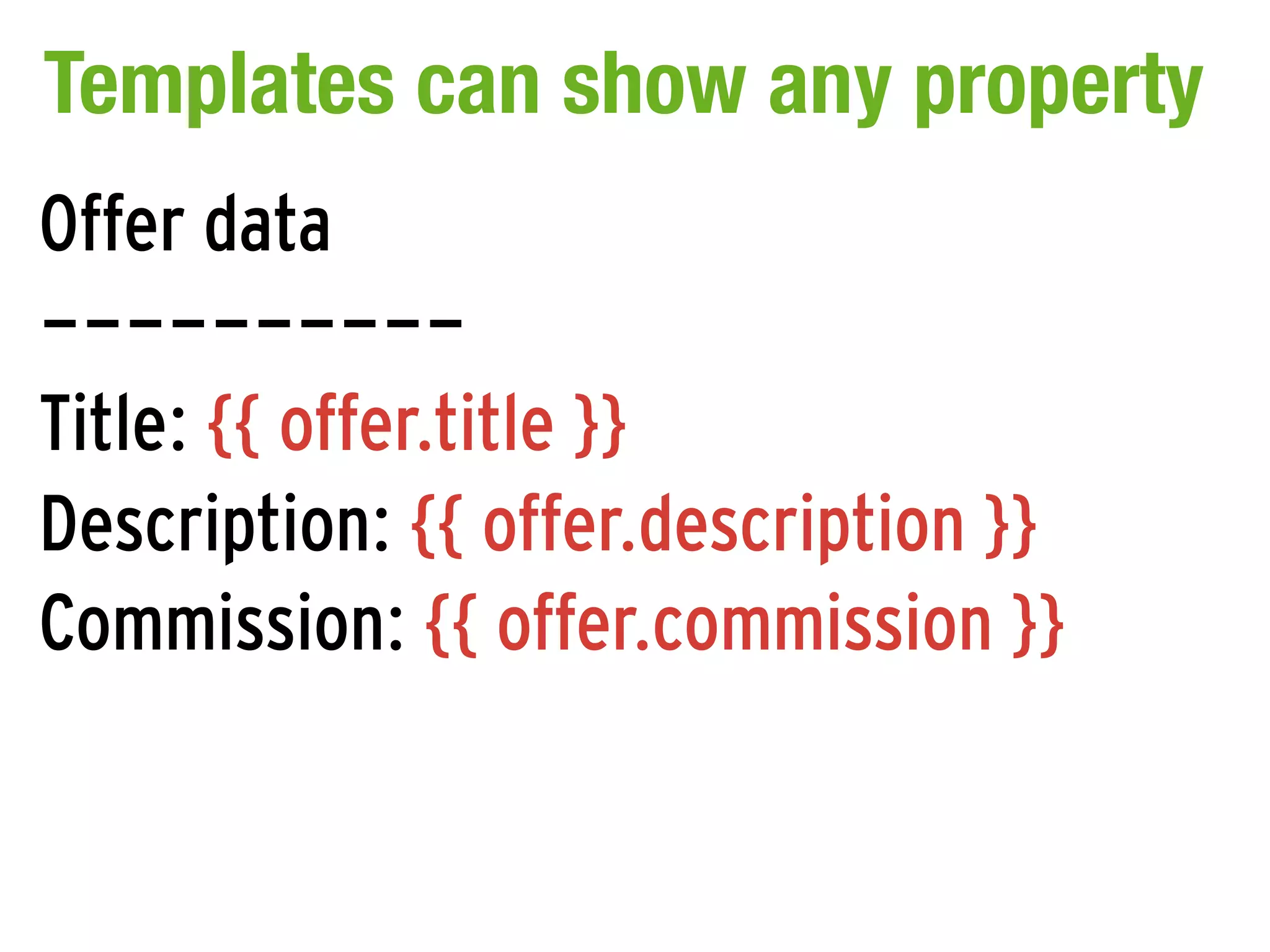 Templates can show any property
Offer data
----------
Title: {{ offer.title }}
Description: {{ offer.description }}
Commission: {{ offer.commission }}
 