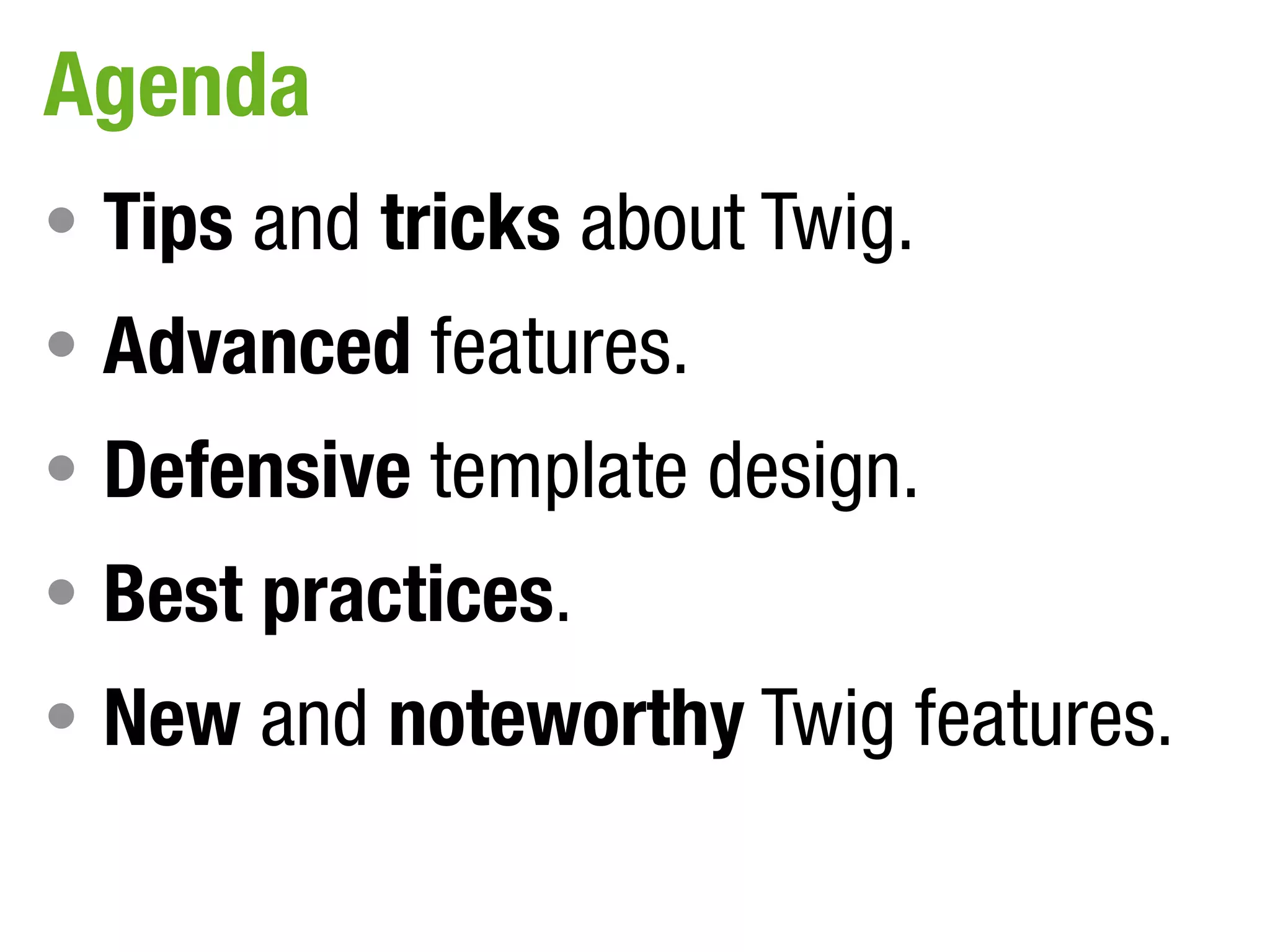 Agenda
• Tips and tricks about Twig.
• Advanced features.
• Defensive template design.
• Best practices.
• New and noteworthy Twig features.
 