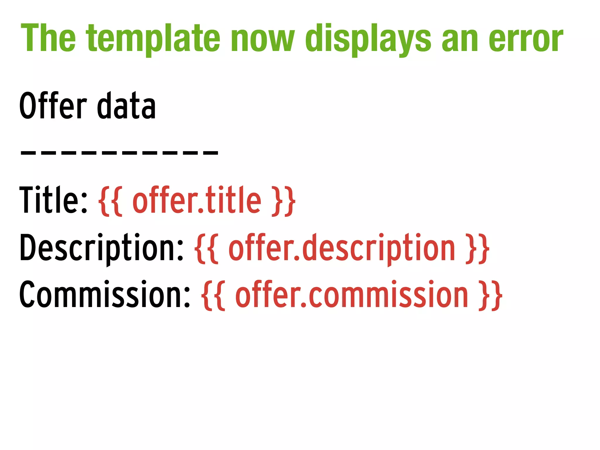 The template now displays an error
Offer data
----------
Title: {{ offer.title }}
Description: {{ offer.description }}
Commission: {{ offer.commission }}
 