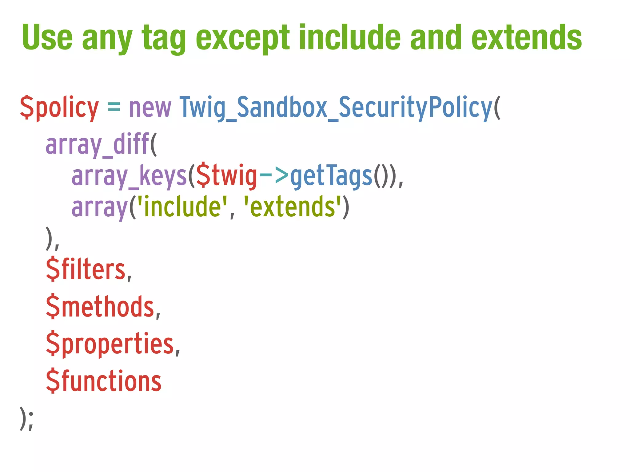 Use any tag except include and extends
$policy = new Twig_Sandbox_SecurityPolicy(
   array_diff(
      array_keys($twig->getTags()),
      array('include', 'extends')
   ),
   $filters,
   $methods,
   $properties,
   $functions
);
 