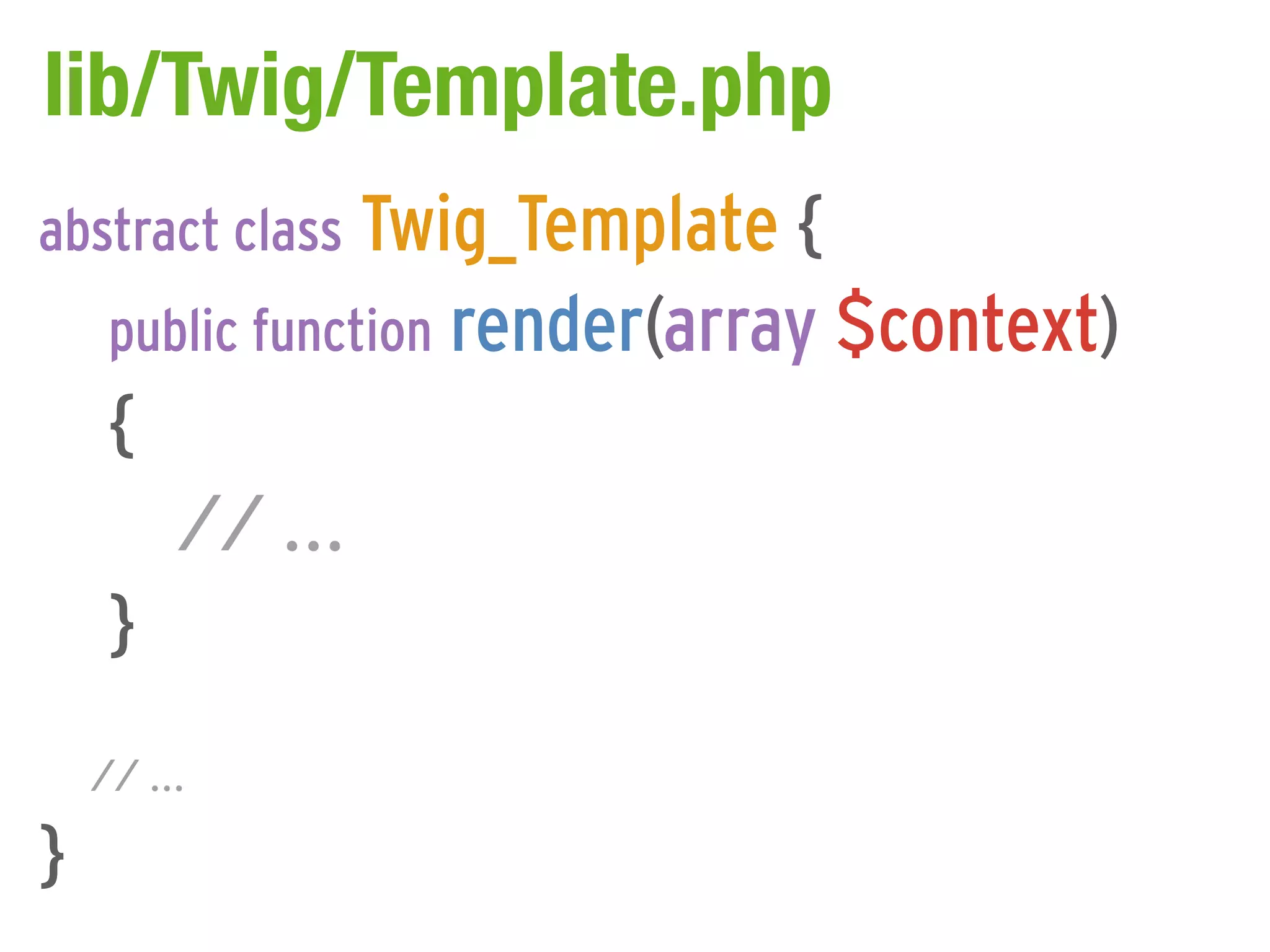 lib/Twig/Template.php
abstract class Twig_Template {
     public function render(array $context)
     {
         // ...
     }
    // ...

}
 