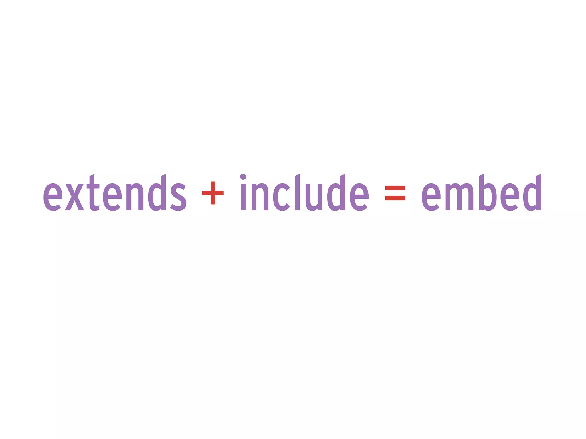 extends + include = embed
 