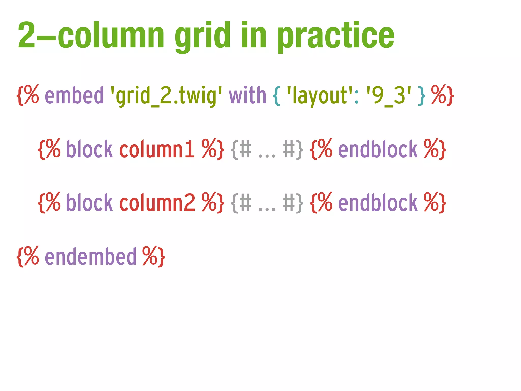 2-column grid in practice
{% embed 'grid_2.twig' with { 'layout': '9_3' } %}

  {% block column1 %} {# ... #} {% endblock %}

  {% block column2 %} {# ... #} {% endblock %}

{% endembed %}
 