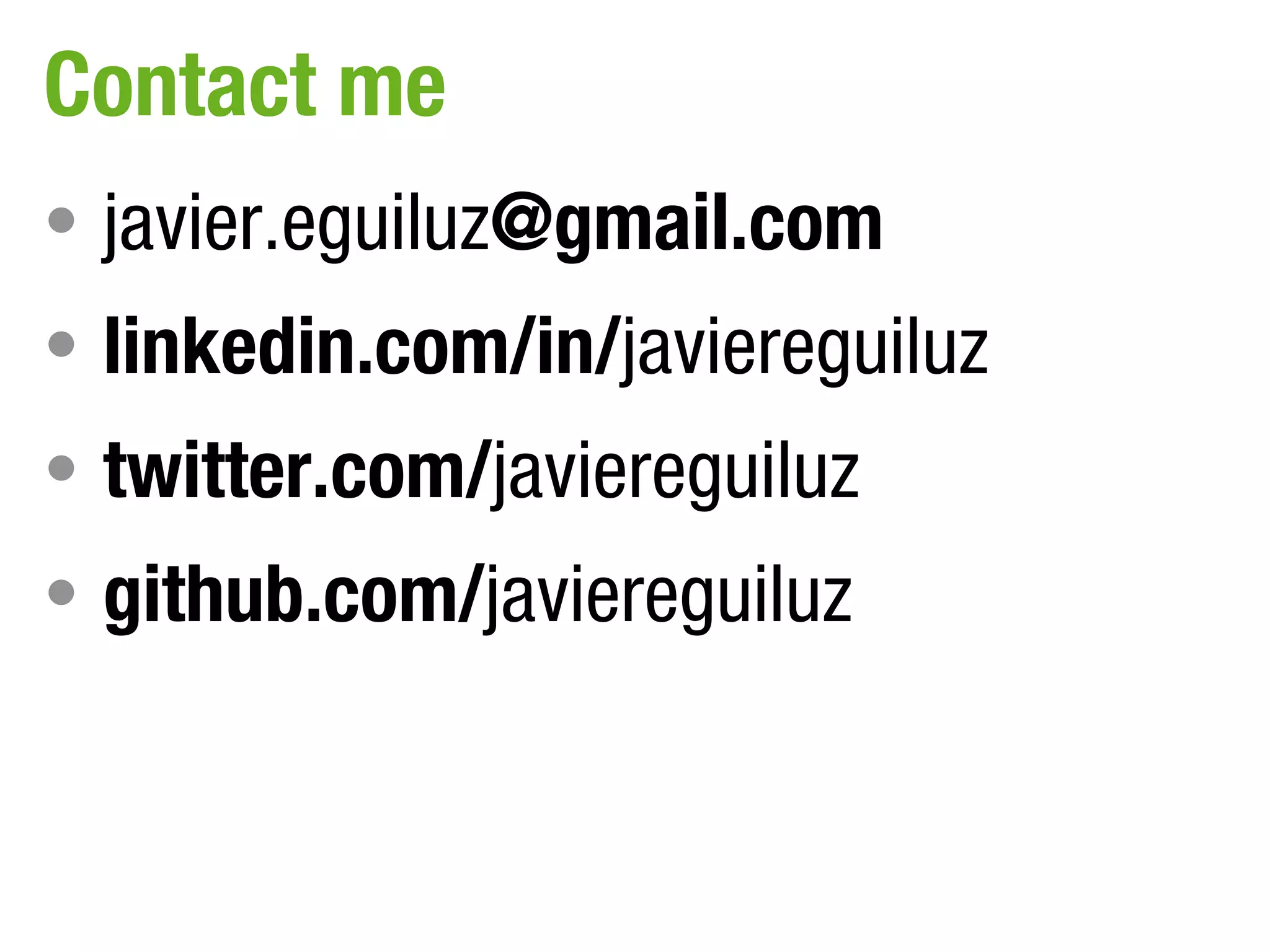 Contact me
• javier.eguiluz@gmail.com
• linkedin.com/in/javiereguiluz
• twitter.com/javiereguiluz
• github.com/javiereguiluz
 