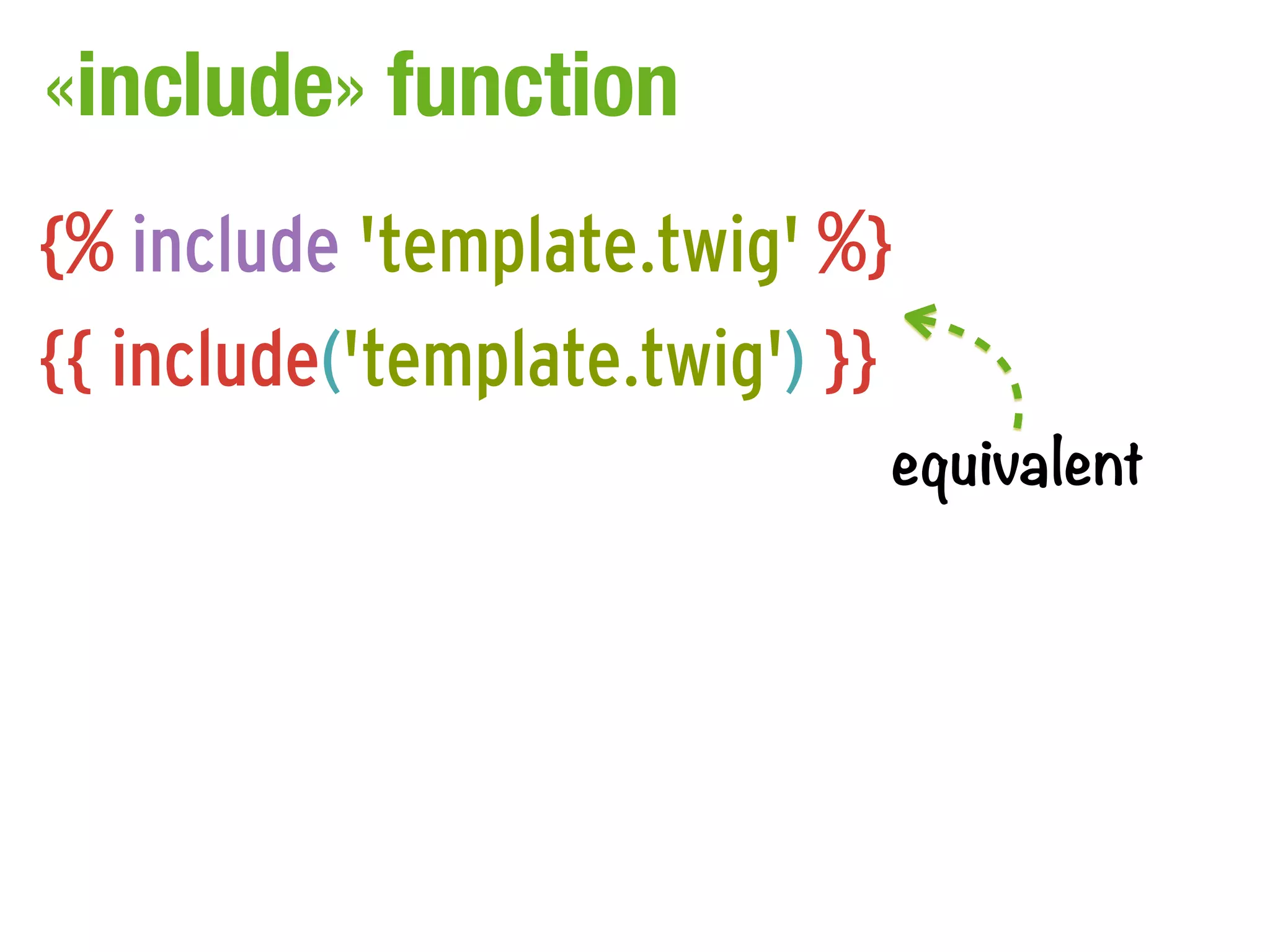 «include» function
{% include 'template.twig' %}
{{ include('template.twig') }}
                             equivalent
 