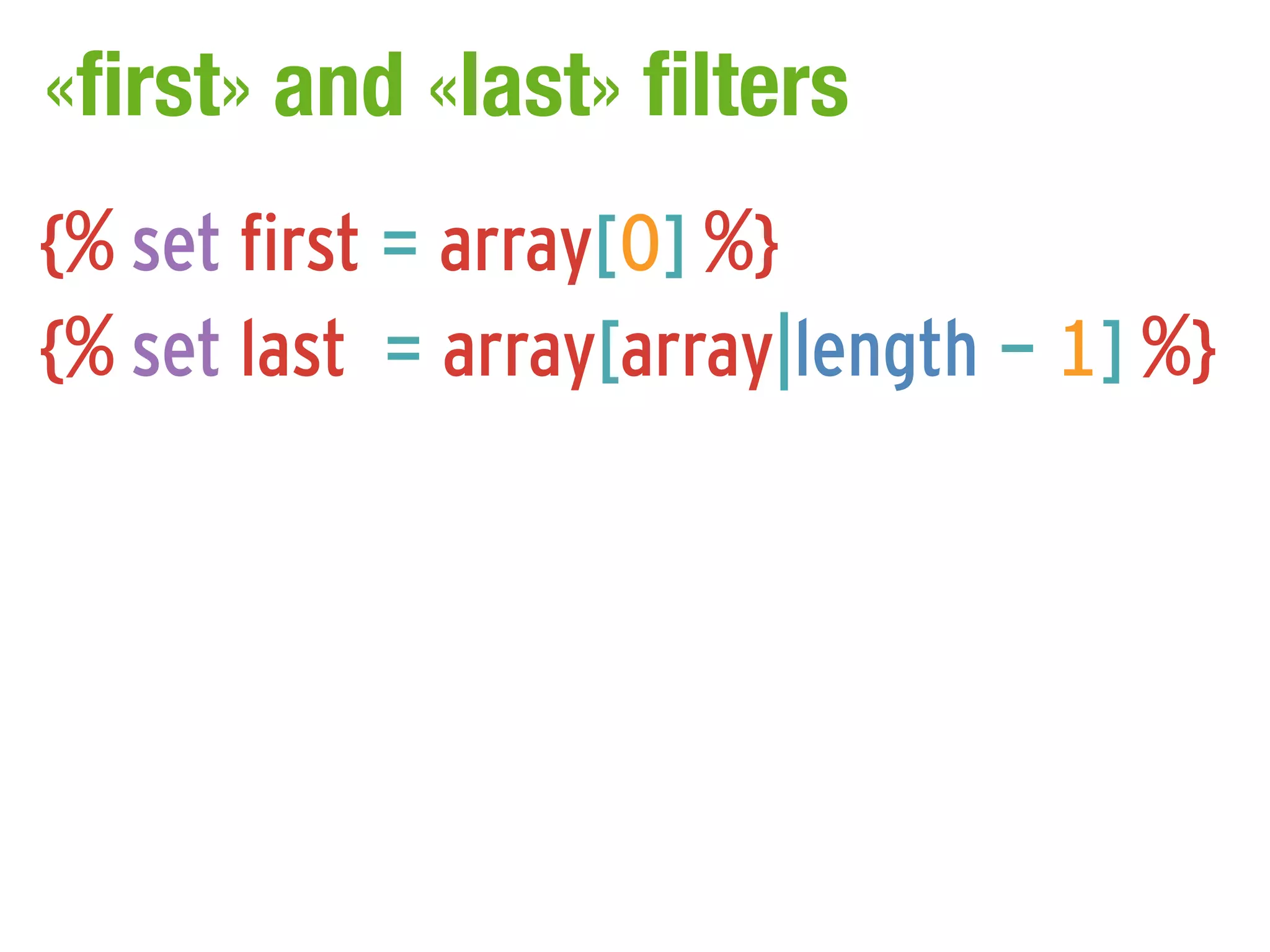 «first» and «last» filters
{% set first = array[0] %}
{% set last = array[array|length - 1] %}
 