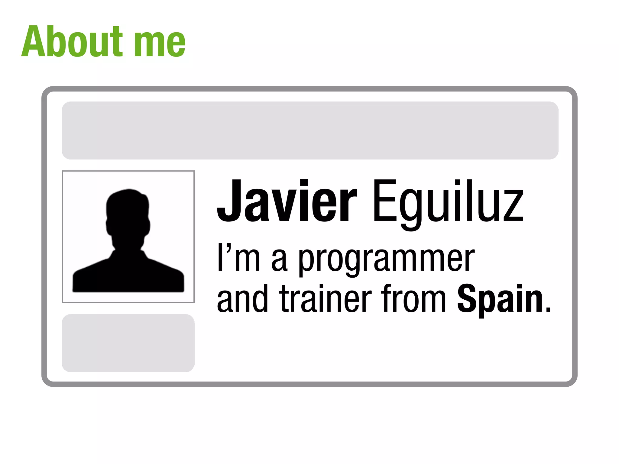 About me


           Javier Eguiluz
           I’m a programmer
           and trainer from Spain.
 
