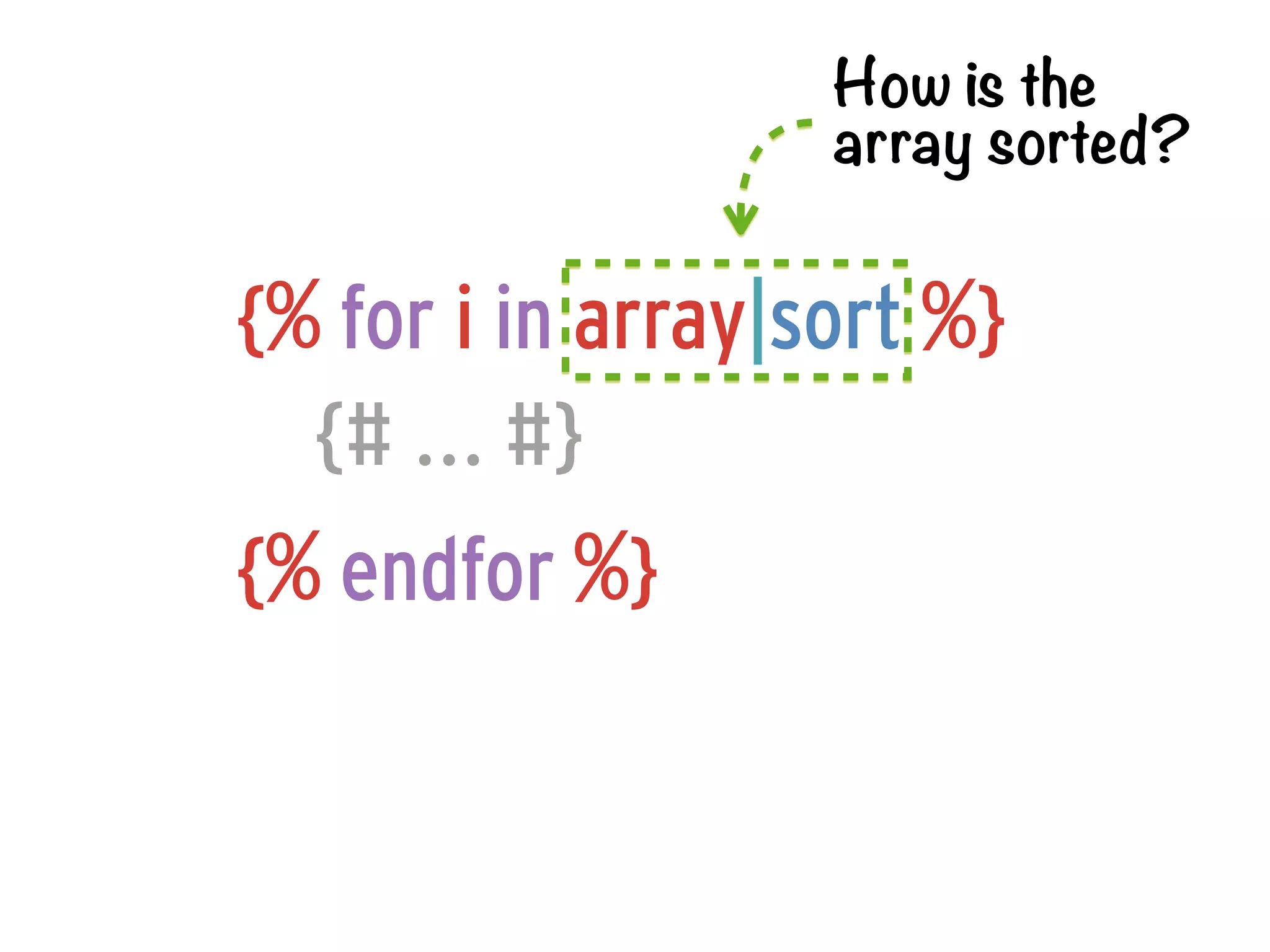 How is the
                   array sorted?


{% for i in array|sort %}
  {# ... #}
{% endfor %}
 