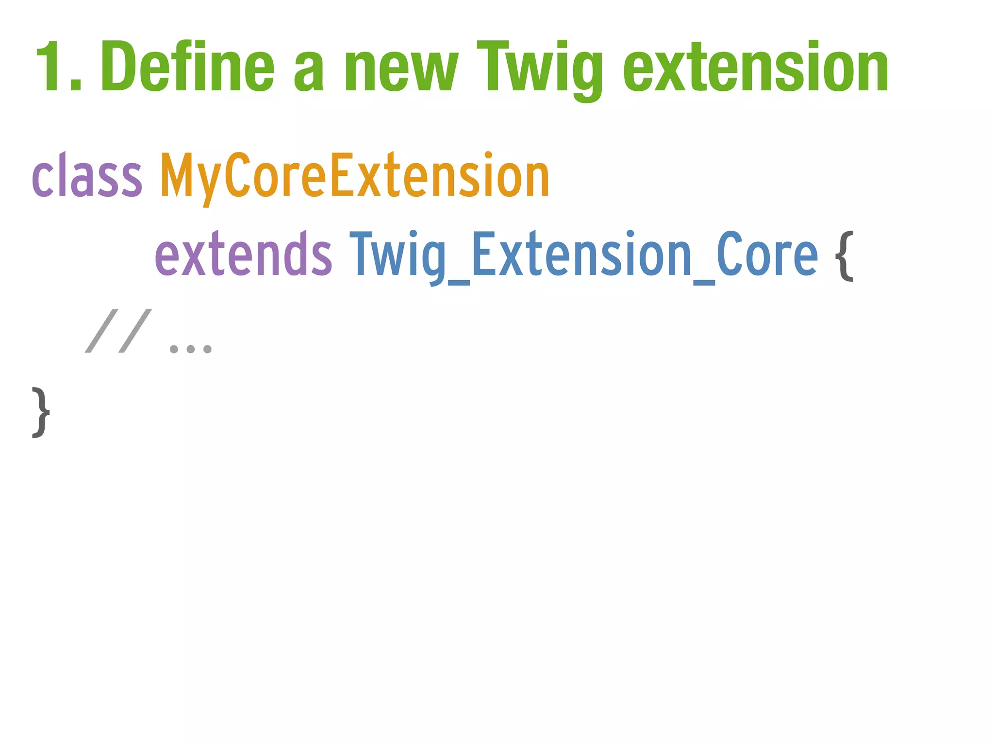 1. Define a new Twig extension
class MyCoreExtension
      extends Twig_Extension_Core {
   // ...
}
 
