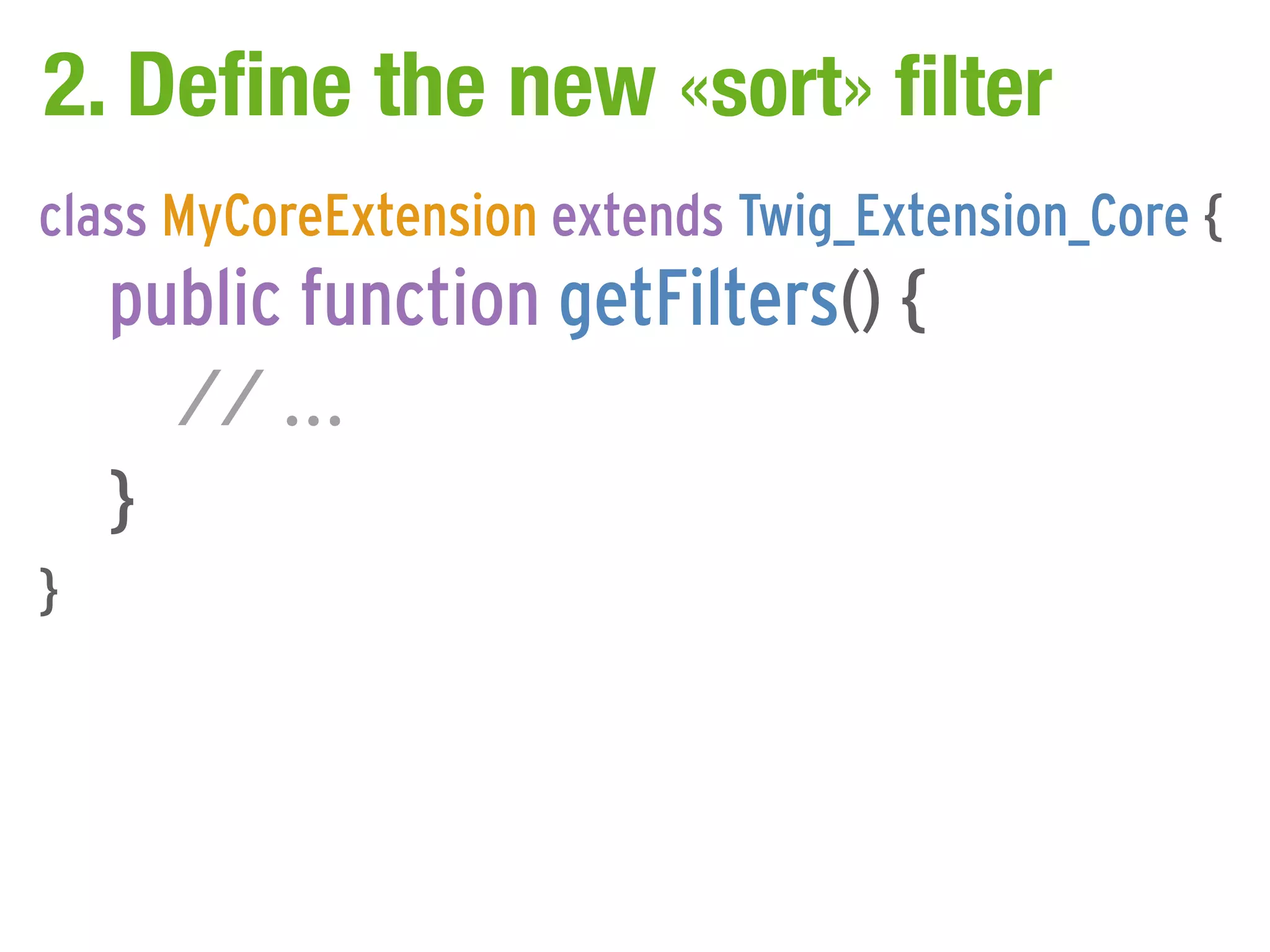 2. Define the new «sort» filter
class MyCoreExtension extends Twig_Extension_Core {
    public function getFilters() {
      // ...
    }
}
 