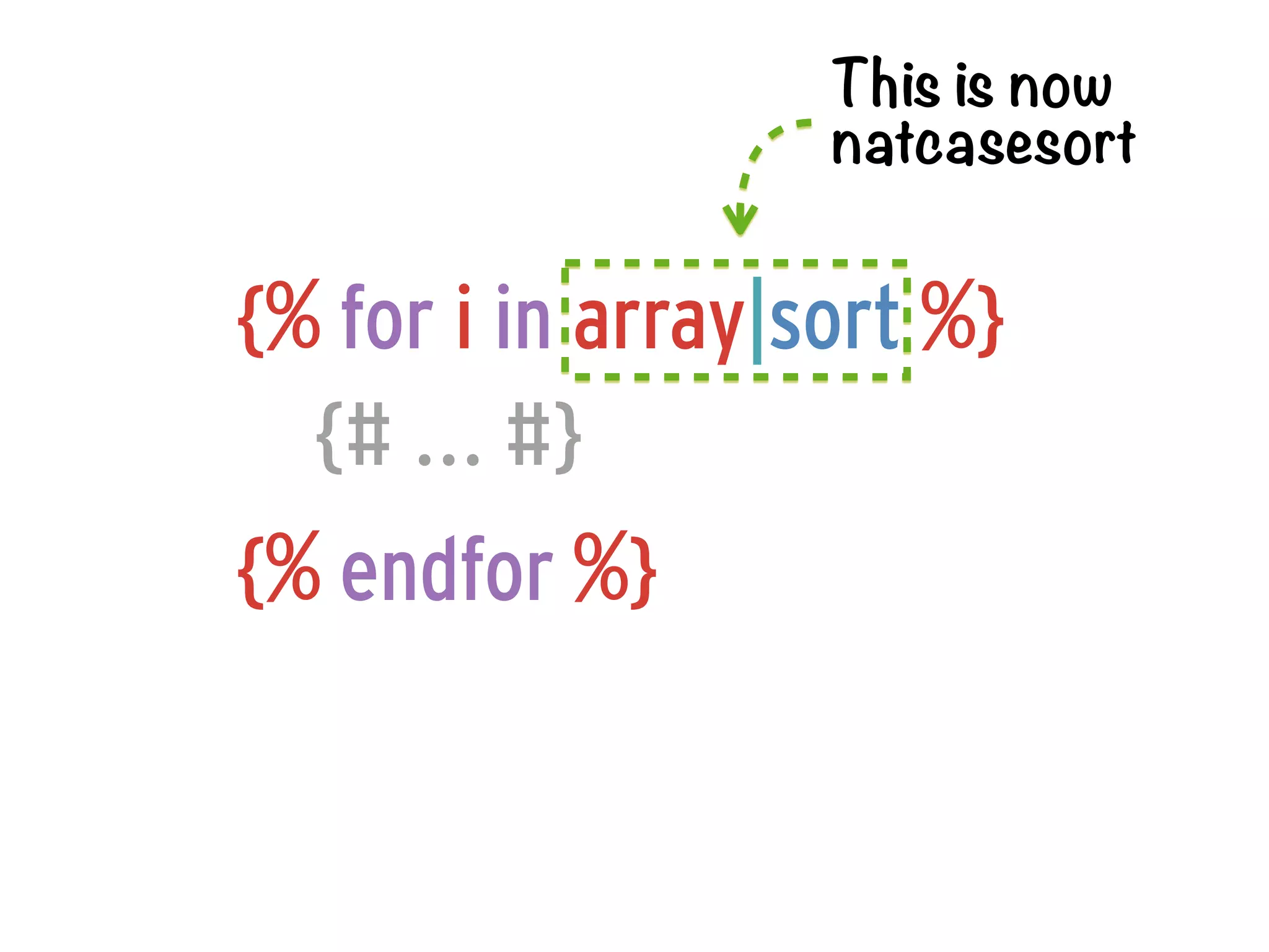 This is now
                   natcasesort


{% for i in array|sort %}
  {# ... #}
{% endfor %}
 