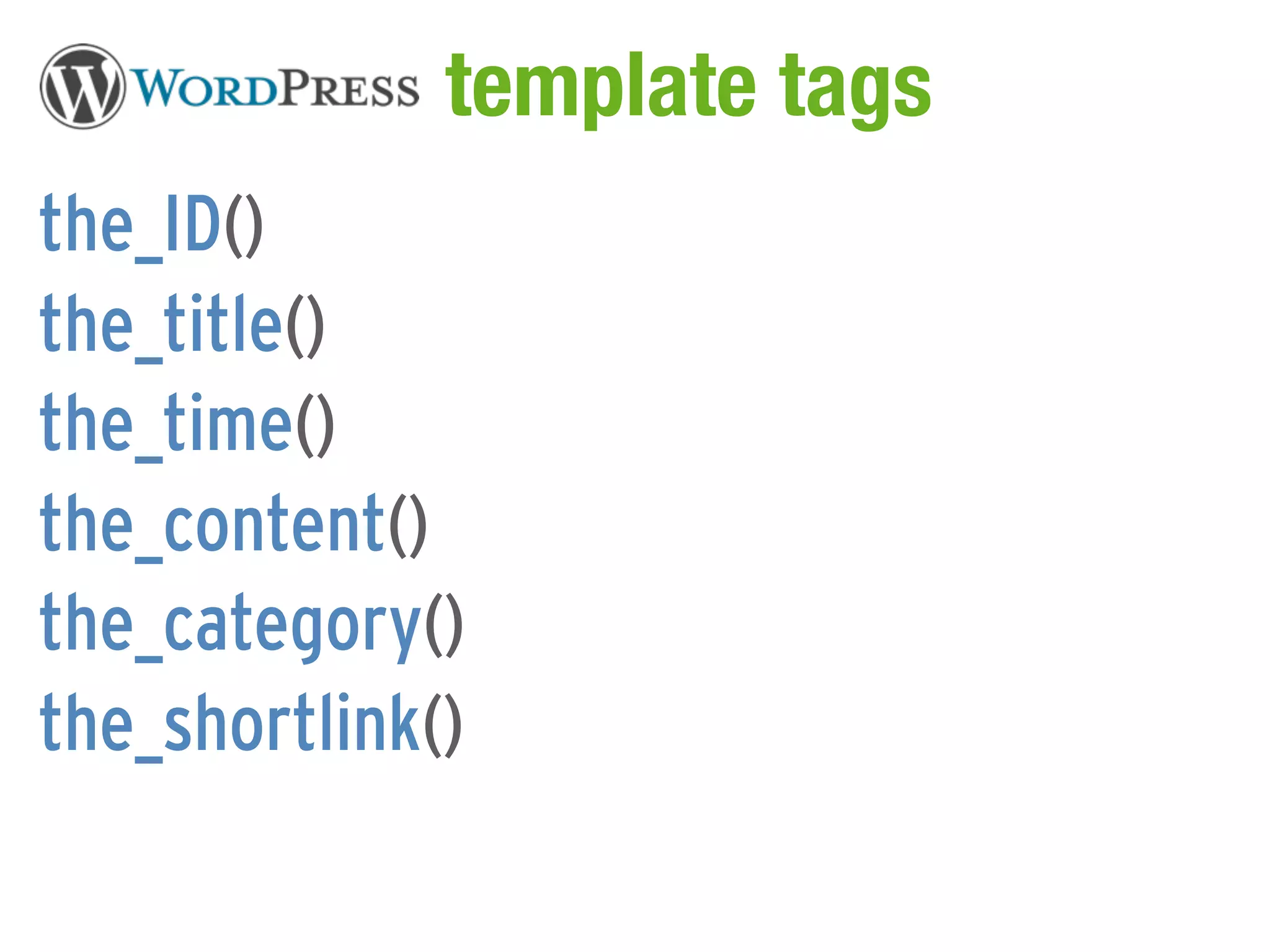 WordPress template tags
the_ID()
the_title()
the_time()
the_content()
the_category()
the_shortlink()
 