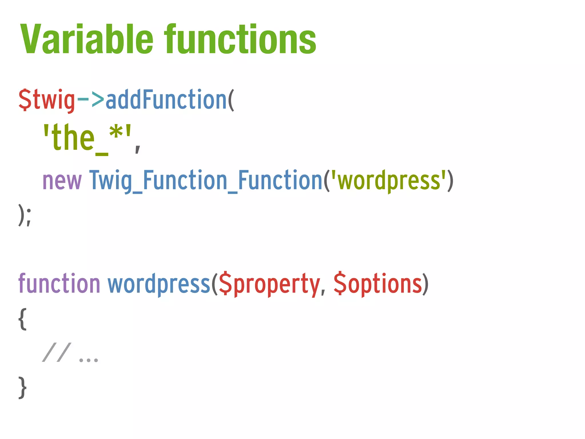 Variable functions
$twig->addFunction(
     'the_*',
     new Twig_Function_Function('wordpress')
);

function wordpress($property, $options)
{
  // ...
}
 