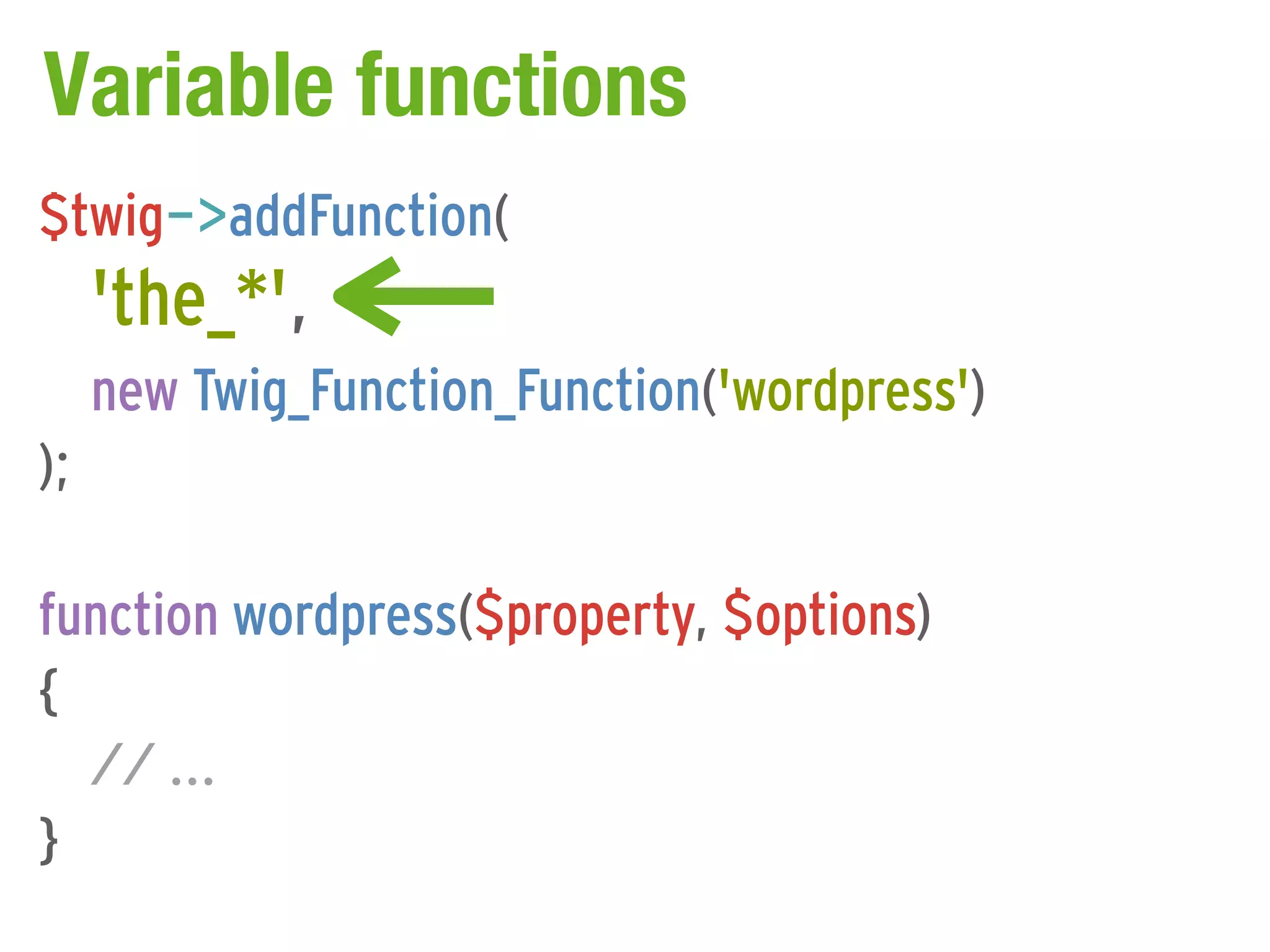 Variable functions
$twig->addFunction(
     'the_*',
     new Twig_Function_Function('wordpress')
);

function wordpress($property, $options)
{
  // ...
}
 