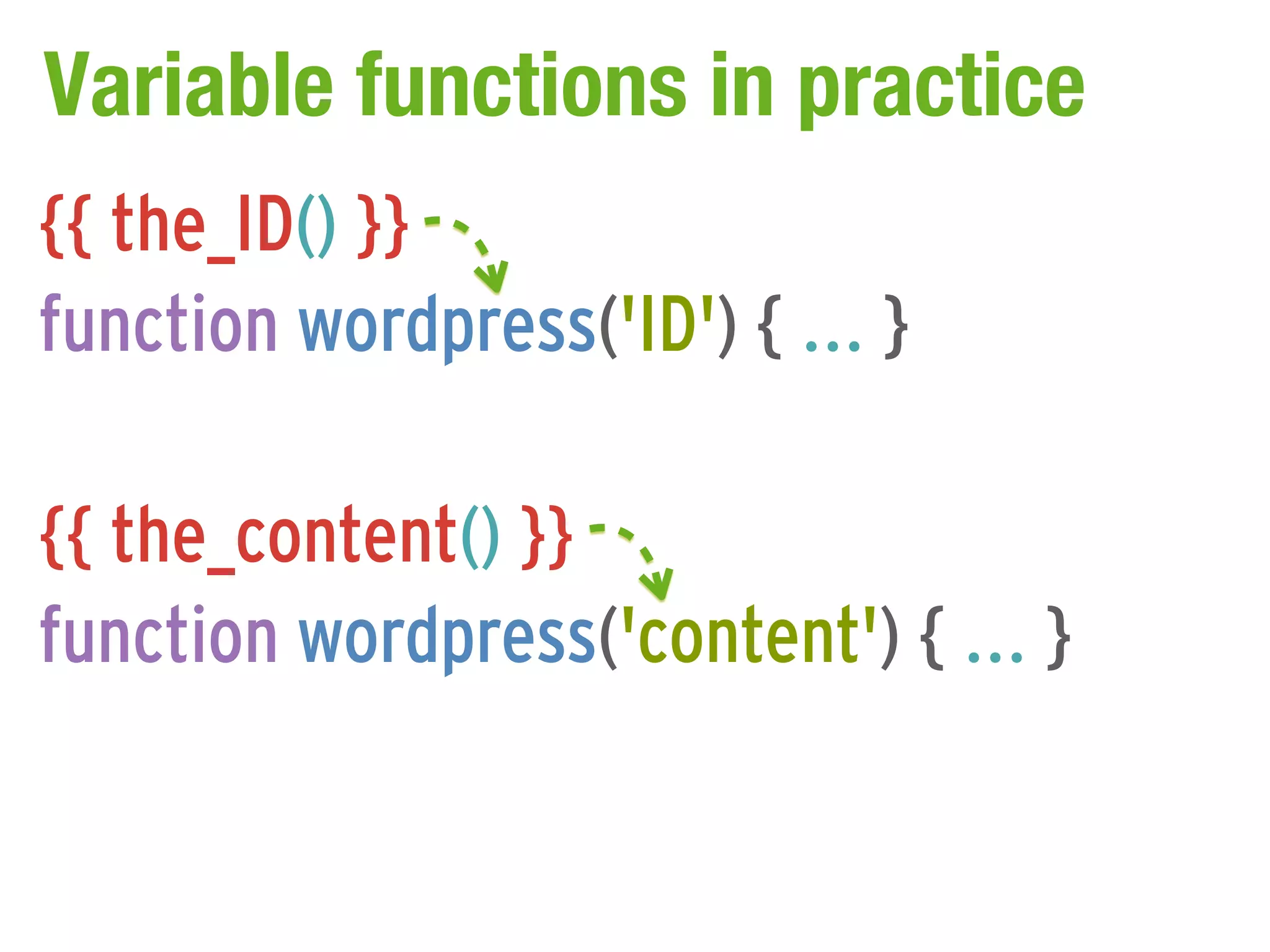 Variable functions in practice
{{ the_ID() }}
function wordpress('ID') { ... }

{{ the_content() }}
function wordpress('content') { ... }
 
