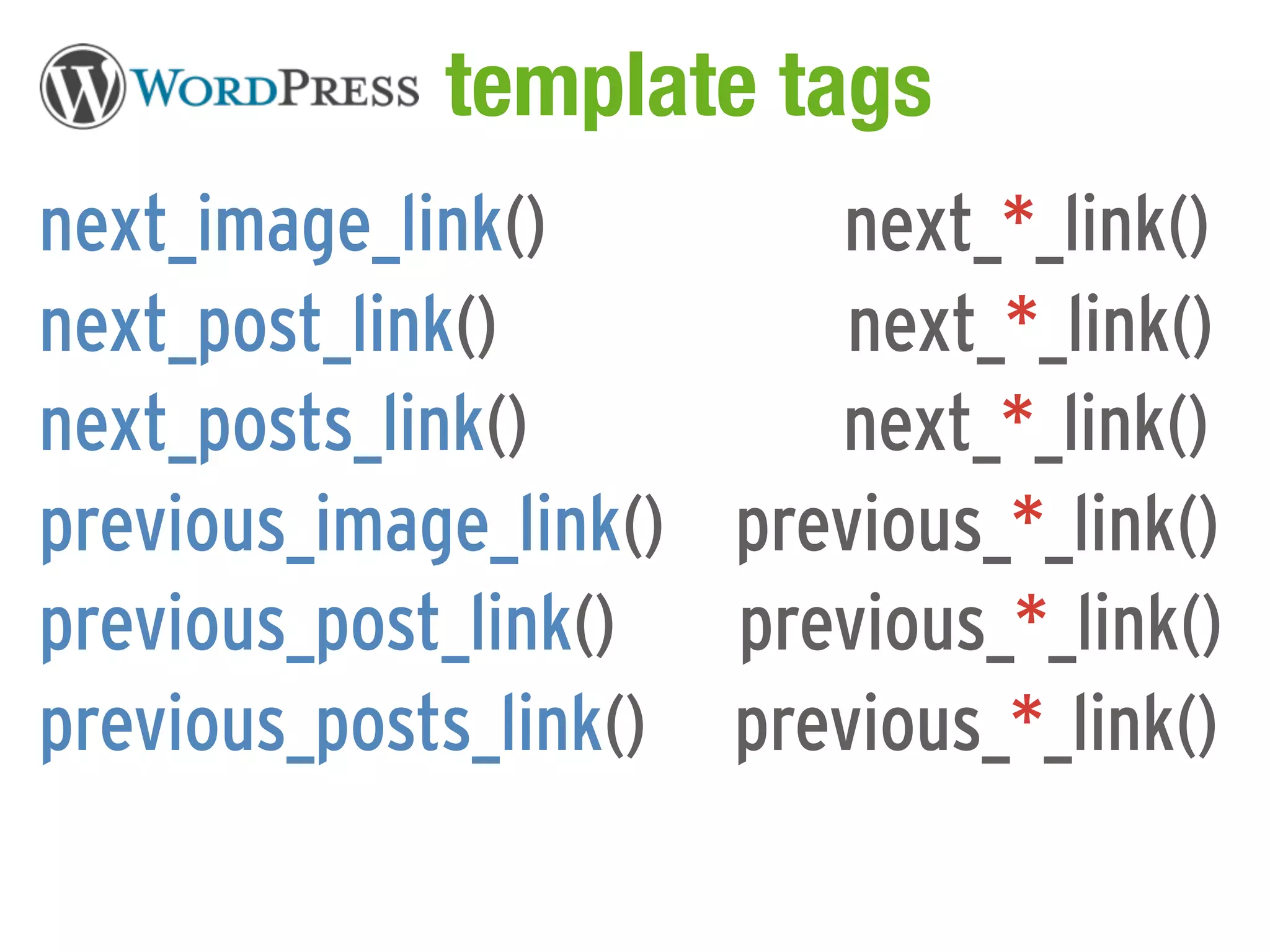 WordPress template tags
next_image_link()        next_*_link()
next_post_link()          next_*_link()
next_posts_link()        next_*_link()
previous_image_link() previous_*_link()
previous_post_link()  previous_*_link()
previous_posts_link() previous_*_link()
 