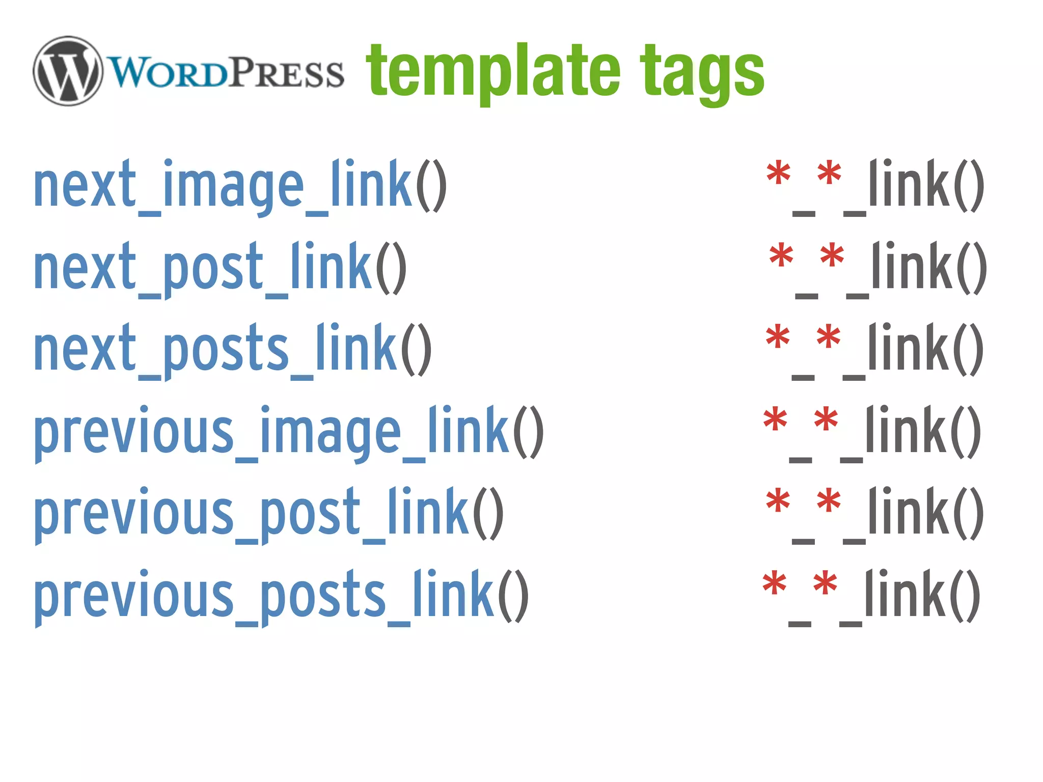 WordPress template tags
next_image_link()       *_*_link()
next_post_link()        *_*_link()
next_posts_link()       *_*_link()
previous_image_link()   *_*_link()
previous_post_link()    *_*_link()
previous_posts_link()   *_*_link()
 