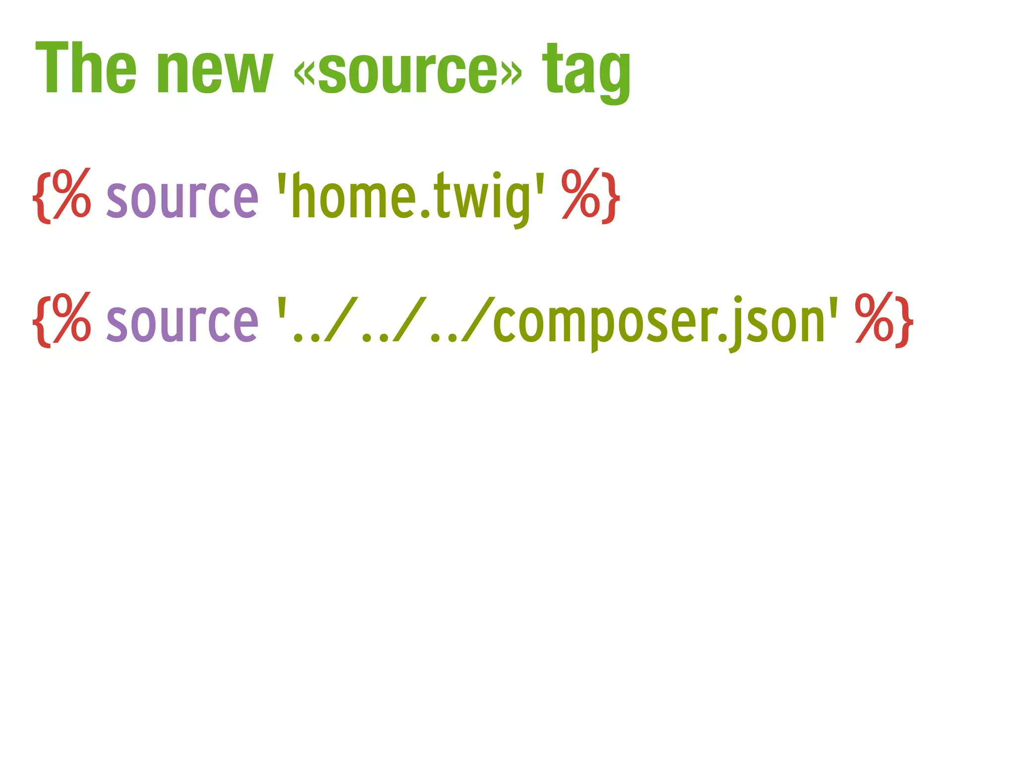 The new «source» tag
{% source 'home.twig' %}
{% source '../../../composer.json' %}
 