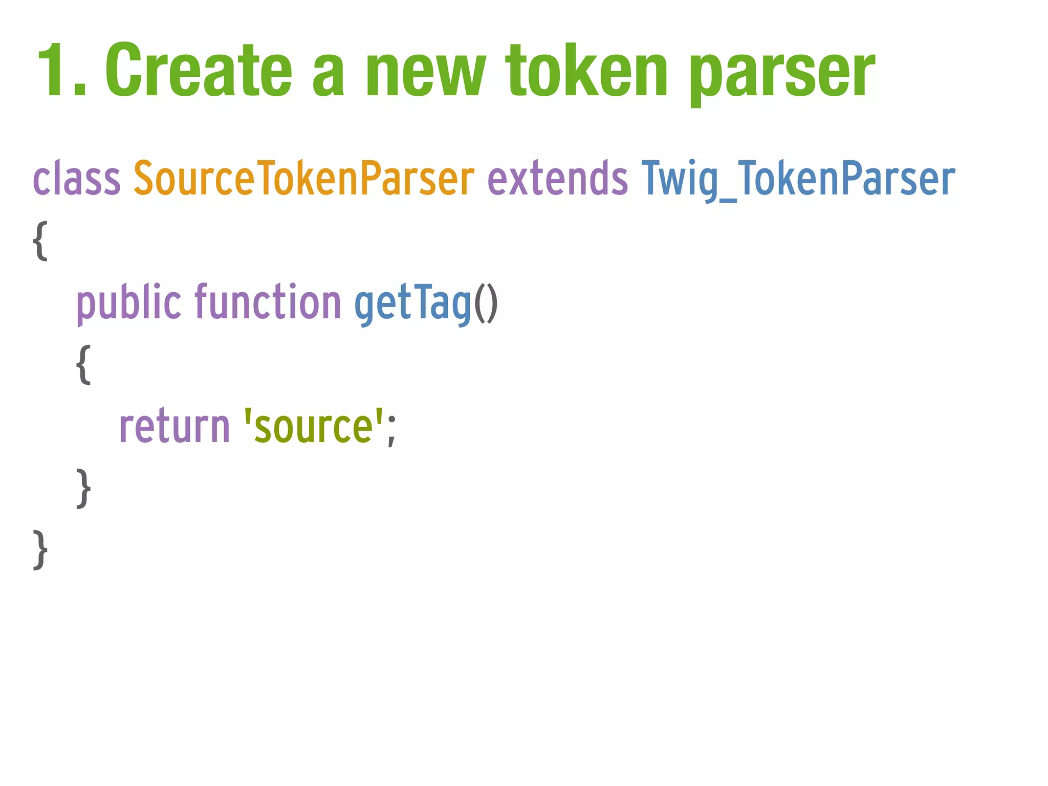 1. Create a new token parser
class SourceTokenParser extends Twig_TokenParser
{
   public function getTag()
   {
     return 'source';
   }
}
 
