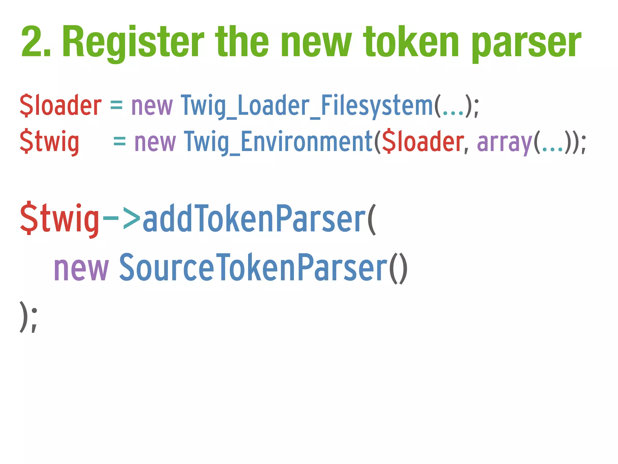2. Register the new token parser
$loader = new Twig_Loader_Filesystem(...);
$twig = new Twig_Environment($loader, array(...));

$twig->addTokenParser(
   new SourceTokenParser()
);
 