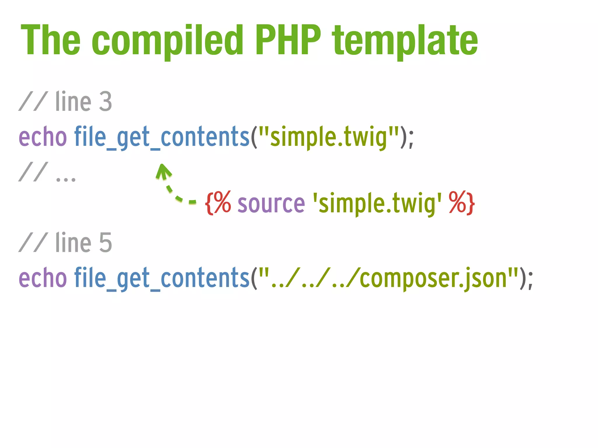 The compiled PHP template
// line 3
echo file_get_contents("simple.twig");
// ...
                  {% source 'simple.twig' %}
// line 5
echo file_get_contents("../../../composer.json");
 
