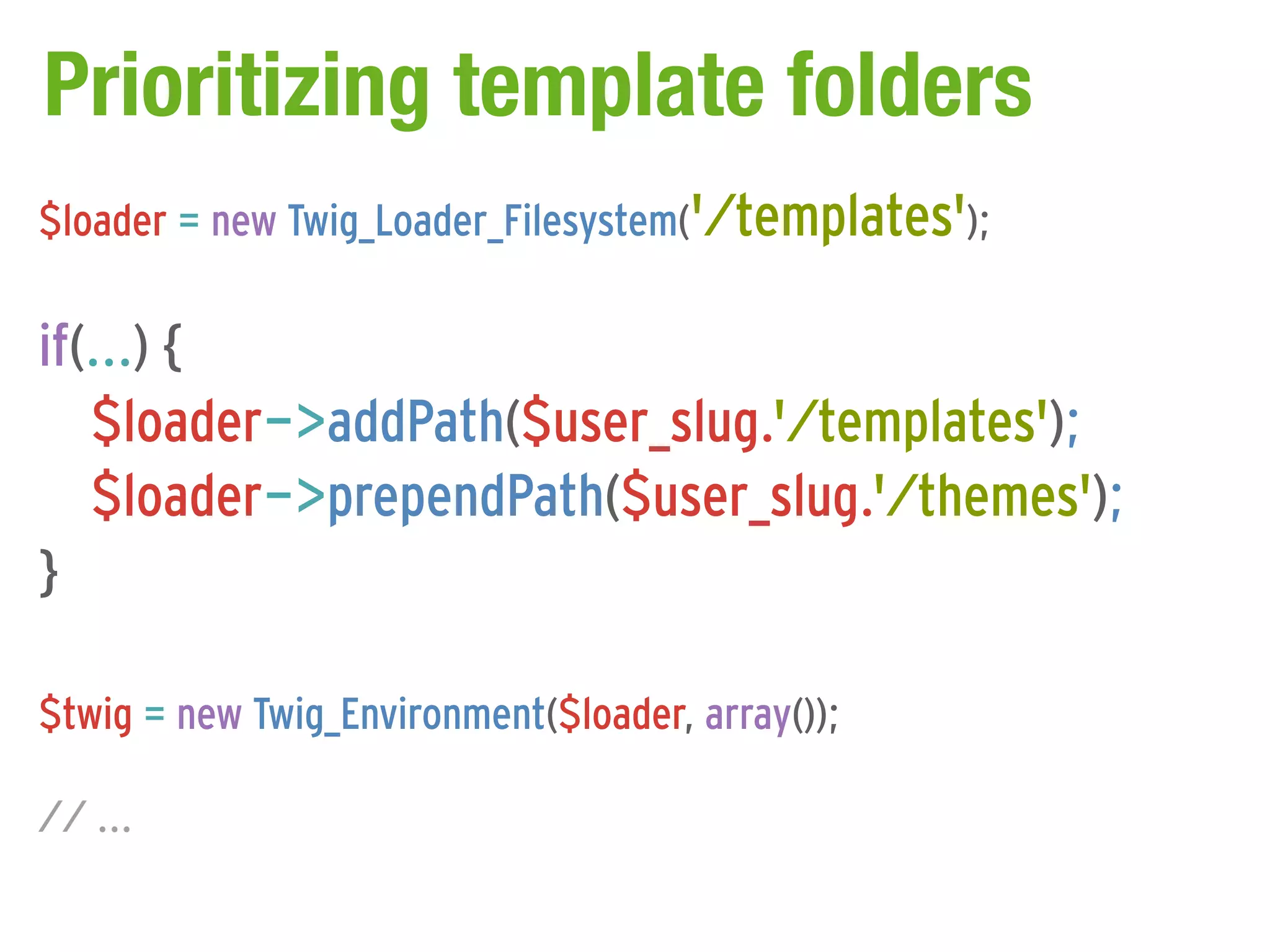 Prioritizing template folders
$loader = new Twig_Loader_Filesystem('/templates');

if(...) {
   $loader->addPath($user_slug.'/templates');
   $loader->prependPath($user_slug.'/themes');
}

$twig = new Twig_Environment($loader, array());

// ...
 