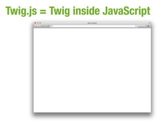 Twig.js = Twig inside JavaScript
 