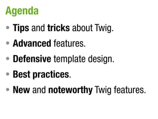 Agenda
• Tips and tricks about Twig.
• Advanced features.
• Defensive template design.
• Best practices.
• New and noteworthy Twig features.
 
