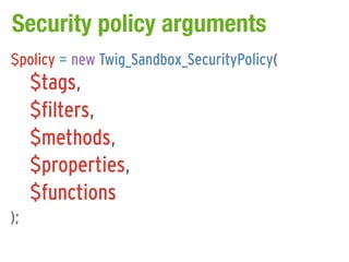 Security policy arguments
$policy = new Twig_Sandbox_SecurityPolicy(
     $tags,
     $filters,
     $methods,
     $properties,
     $functions
);
 