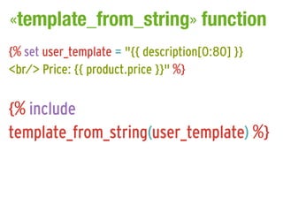«template_from_string» function
{% set user_template = "{{ description[0:80] }}
<br/> Price: {{ product.price }}" %}


{% include
template_from_string(user_template) %}
 