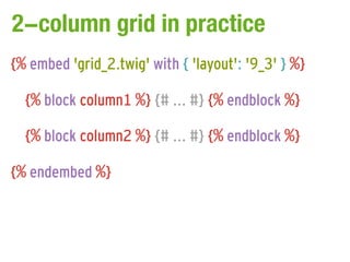 2-column grid in practice
{% embed 'grid_2.twig' with { 'layout': '9_3' } %}

  {% block column1 %} {# ... #} {% endblock %}

  {% block column2 %} {# ... #} {% endblock %}

{% endembed %}
 