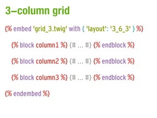 3-column grid
{% embed 'grid_3.twig' with { 'layout': '3_6_3' } %}

  {% block column1 %} {# ... #} {% endblock %}

  {% block column2 %} {# ... #} {% endblock %}

  {% block column3 %} {# ... #} {% endblock %}

{% endembed %}
 