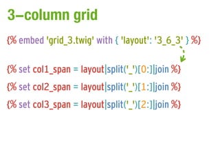 3-column grid
{% embed 'grid_3.twig' with { 'layout': '3_6_3' } %}

{% set col1_span = layout|split('_')[0:]|join %}
{% set col2_span = layout|split('_')[1:]|join %}
{% set col3_span = layout|split('_')[2:]|join %}
 