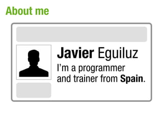 About me


           Javier Eguiluz
           I’m a programmer
           and trainer from Spain.
 