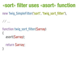 «sort» filter uses «asort» function
new Twig_SimpleFilter('sort', 'twig_sort_filter'),

// ...

function twig_sort_filter($array)
{
  asort($array);

    return $array;
}
 