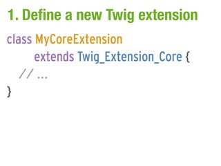1. Define a new Twig extension
class MyCoreExtension
      extends Twig_Extension_Core {
   // ...
}
 