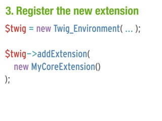 3. Register the new extension
$twig = new Twig_Environment( ... );

$twig->addExtension(
   new MyCoreExtension()
);
 