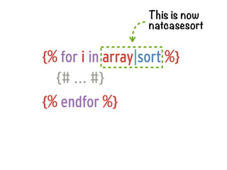 This is now
                   natcasesort


{% for i in array|sort %}
  {# ... #}
{% endfor %}
 