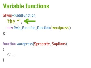 Variable functions
$twig->addFunction(
     'the_*',
     new Twig_Function_Function('wordpress')
);

function wordpress($property, $options)
{
  // ...
}
 