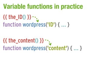 Variable functions in practice
{{ the_ID() }}
function wordpress('ID') { ... }

{{ the_content() }}
function wordpress('content') { ... }
 