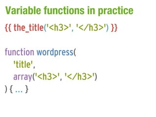 Variable functions in practice
{{ the_title('<h3>', '</h3>') }}

function wordpress(
   'title',
   array('<h3>', '</h3>')
) { ... }
 