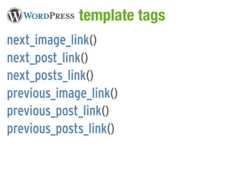 WordPress template tags
next_image_link()
next_post_link()
next_posts_link()
previous_image_link()
previous_post_link()
previous_posts_link()
 