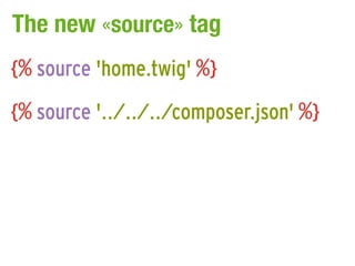 The new «source» tag
{% source 'home.twig' %}
{% source '../../../composer.json' %}
 