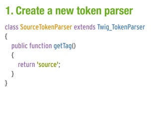 1. Create a new token parser
class SourceTokenParser extends Twig_TokenParser
{
   public function getTag()
   {
     return 'source';
   }
}
 