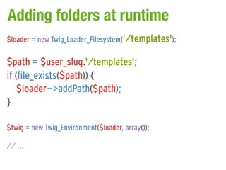 Adding folders at runtime
$loader = new Twig_Loader_Filesystem('/templates');

$path = $user_slug.'/templates';
if (file_exists($path)) {
    $loader->addPath($path);
}

$twig = new Twig_Environment($loader, array());

// ...
 