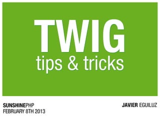 TWIG
            tips & tricks
SUNSHINEPHP             JAVIER EGUILUZ
FEBRUARY 8TH 2013
 