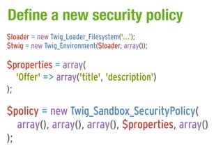 Define a new security policy
$loader = new Twig_Loader_Filesystem('...');
$twig = new Twig_Environment($loader, array());
...